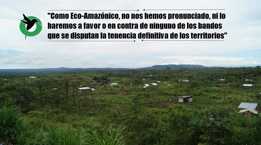 Como Eco-Amazónico, no nos hemos pronunciado, ni lo haremos a favor o en contra de ninguno de los bandos que se disputan la tenencia definitiva de los territorios